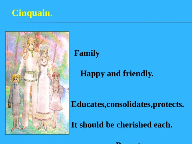 Cinquain.  Family   Happy and friendly.   Educates,consolidates,protects. It should be cherished each.  Parents. 