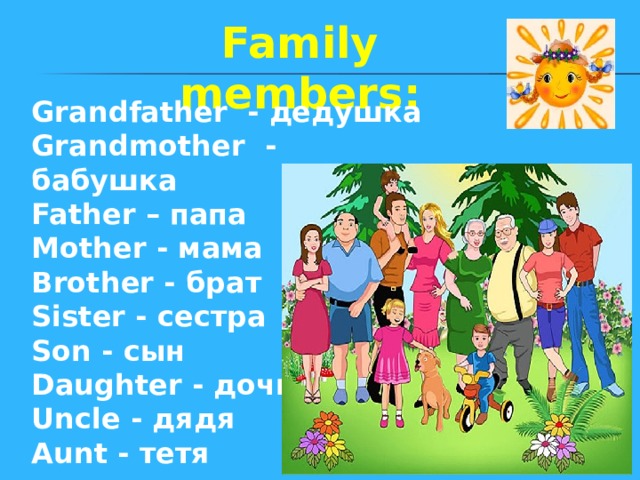 Family members: Grandfather - дедушка Grandmother - бабушка  Father – папа Mother - мама Brother - брат Sister - сестра Son - сын Daughter - дочь Uncle - дядя Aunt - тетя  