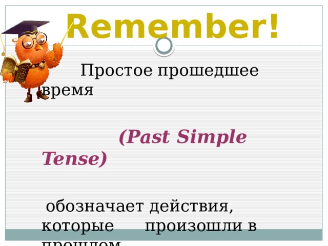 Remember!  Простое прошедшее время  (Past Simple Tense)   обозначает действия, которые произошли в прошлом 