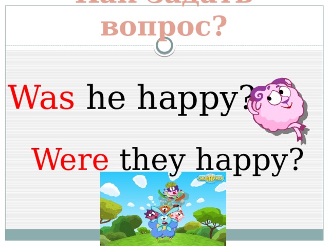 Как задать вопрос? Was he happy? Were they happy? 