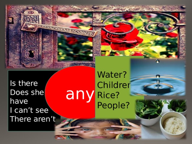 Water? Children? Rice? People? any Is there Does she have I can’t see There aren’t 
