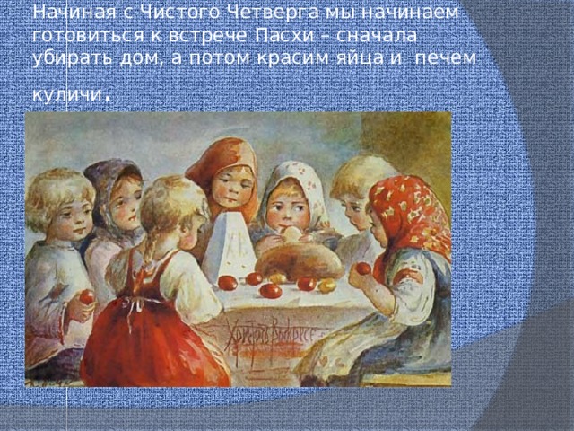 Начиная с Чистого Четверга мы начинаем готовиться к встрече Пасхи – сначала убирать дом, а потом красим яйца и  печем куличи . 