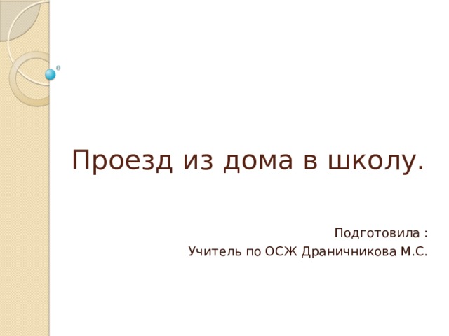 Проезд из дома в школу. Подготовила : Учитель по ОСЖ Драничникова М.С. 