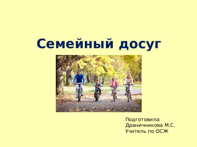 Семейный досуг Подготовила: Драничникова М.С. Учитель по ОСЖ 