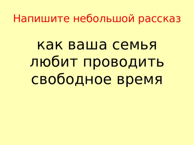 Напишите небольшой рассказ как ваша семья любит проводить свободное время 