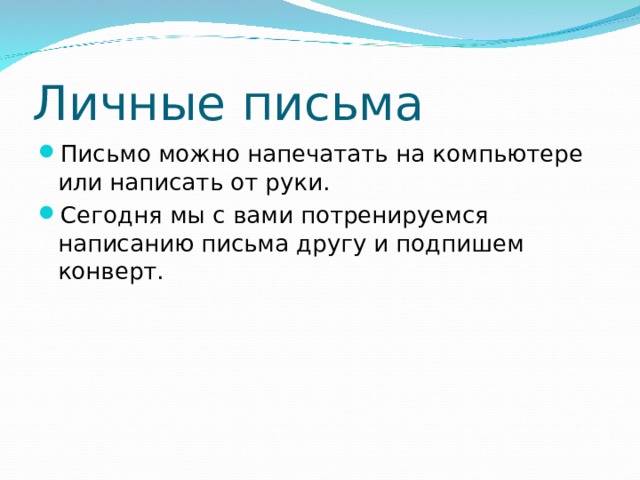 Личные письма Письмо можно напечатать на компьютере или написать от руки. Сегодня мы с вами потренируемся написанию письма другу и подпишем конверт. 