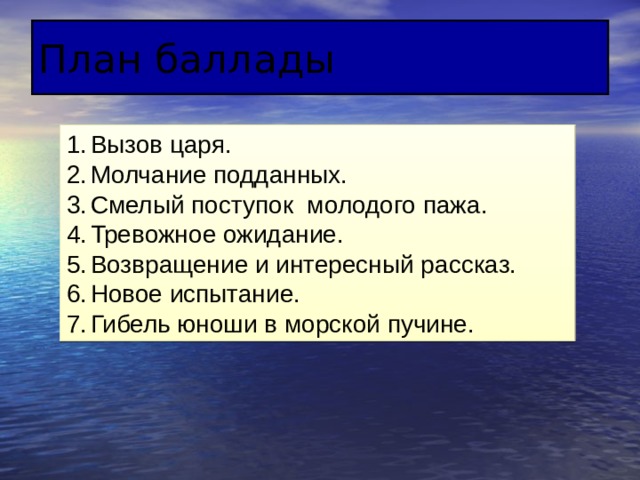 План баллады Вызов царя. Молчание подданных. Смелый поступок молодого пажа. Тревожное ожидание. Возвращение и интересный рассказ. Новое испытание. Гибель юноши в морской пучине. 