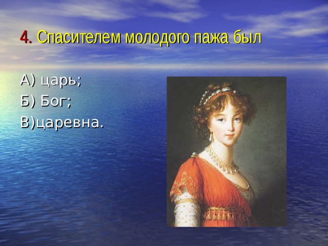 4. Спасителем молодого пажа был А) царь; Б) Бог; В)царевна. 