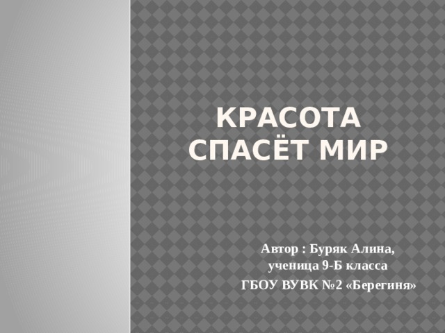 красота спасёт мир Автор : Буряк Алина, ученица 9-Б класса ГБОУ ВУВК №2 «Берегиня» 