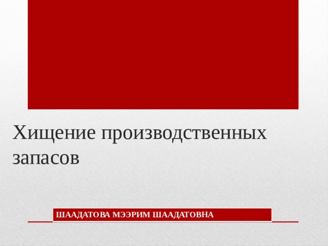 Хищение производственных запасов ШААДАТОВА МЭЭРИМ ШААДАТОВНА 
