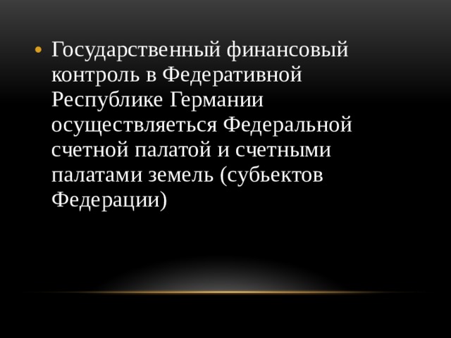 Государственный финансовый контроль в Федеративной Республике Германии осуществляеться Федеральной счетной палатой и счетными палатами земель (субьектов Федерации) 