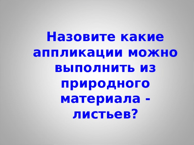 Назовите какие аппликации можно выполнить из природного материала - листьев? 