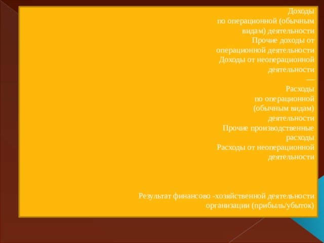 Доходы  по операционной (обычным  видам) деятельности  Прочие доходы от  операционной деятельности  Доходы от неоперационной  деятельности  —  Расходы  по операционной  (обычным видам)  деятельности  Прочие производственные  расходы  Расходы от неоперационной  деятельности           Результат финансово -хозяйственной деятельности  организации (прибыль/убыток)   