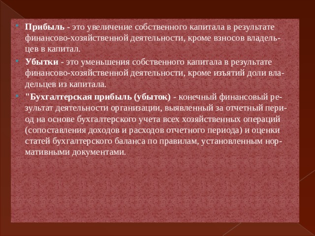 Прибыль - это увеличение собственного капитала в результате  финансово-хозяйственной деятельности, кроме взносов владель-  цев в капитал. Убытки - это уменьшения собственного капитала в результате  финансово-хозяйственной деятельности, кроме изъятий доли вла-  дельцев из капитала. 