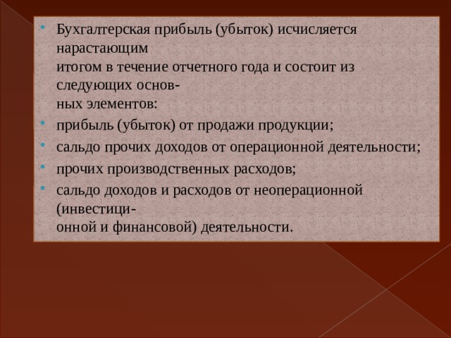 Бухгалтерская прибыль (убыток) исчисляется нарастающим  итогом в течение отчетного года и состоит из следующих основ-  ных элементов: прибыль (убыток) от продажи продукции; сальдо прочих доходов от операционной деятельности; прочих производственных расходов; сальдо доходов и расходов от неоперационной (инвестици-  онной и финансовой) деятельности. 