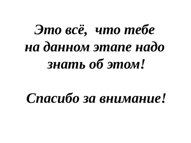 Это всё, что тебе на данном этапе надо знать об этом!  Спасибо за внимание! 