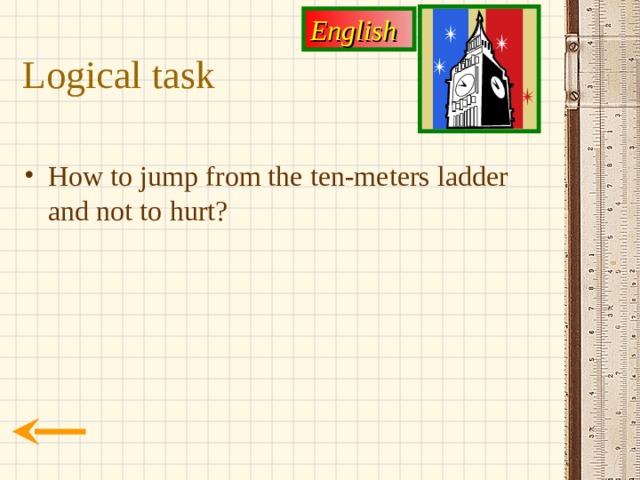 English Logical task How to jump from the ten-meters ladder and not to  hurt? 