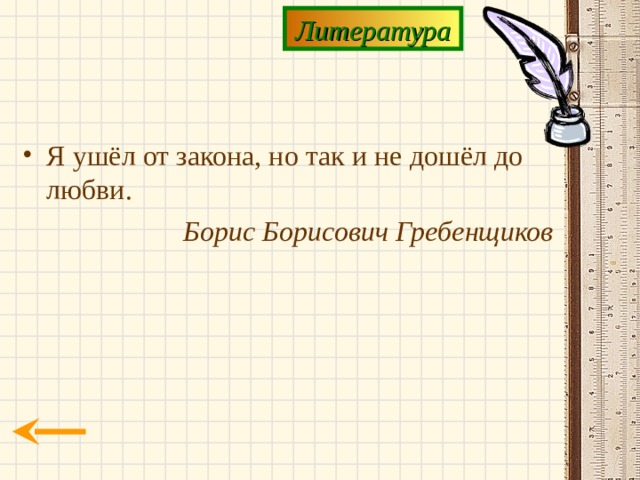 Литература Я ушёл от закона, но так и не дошёл до любви. Борис Борисович Гребенщиков 