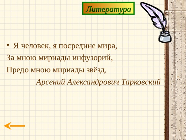 Литература Я человек, я посредине мира, За мною мириады инфузорий, Предо мною мириады звёзд. Арсений Александрович Тарковский 