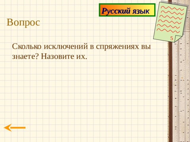 Русский язык Вопрос 5 Сколько исключений в спряжениях вы знаете? Назовите их. 
