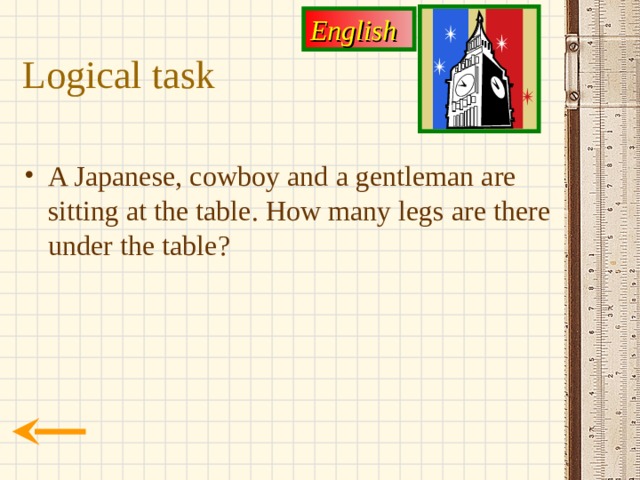 English Logical task A Japanese, cowboy and a gentleman are sitting at the table. How many legs are there under the table? 