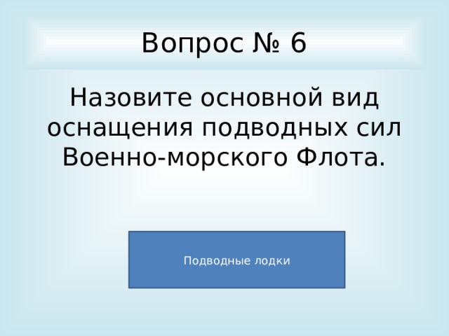 Вопрос № 6 Назовите основной вид оснащения подводных сил Военно-морского Флота. Подводные лодки 
