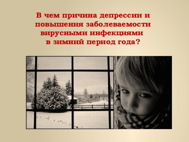 В чем причина депрессии и повышения заболеваемости вирусными инфекциями  в зимний период года? 