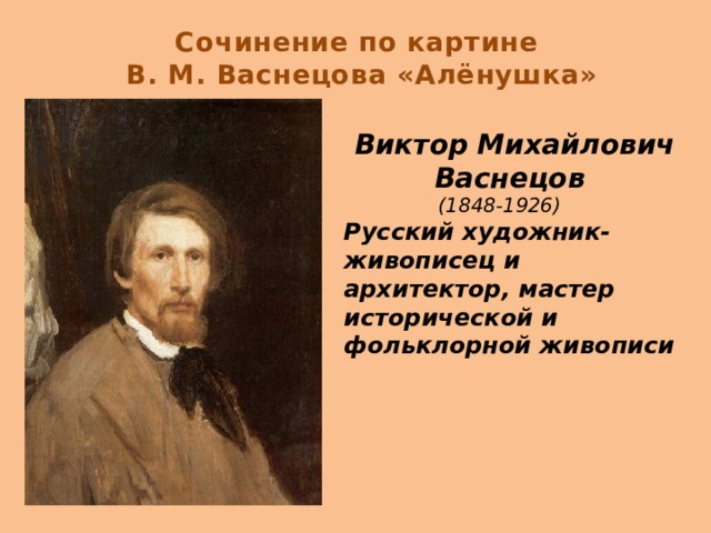 Сочинение по картине  В. М. Васнецова «Алёнушка» Виктор Михайлович Васнецов    (1848-1926)  Русский художник-живописец и архитектор, мастер исторической и фольклорной живописи  