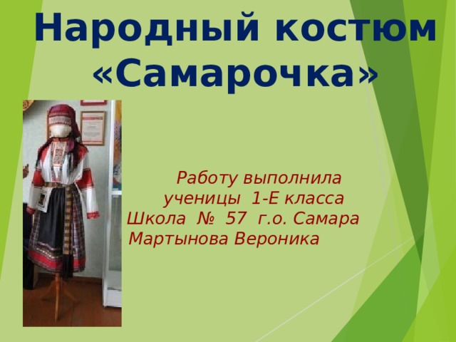 Народный костюм «Самарочка»  Работу выполнила  ученицы 1-Е класса  Школа № 57 г.о. Самара  Мартынова Вероника 