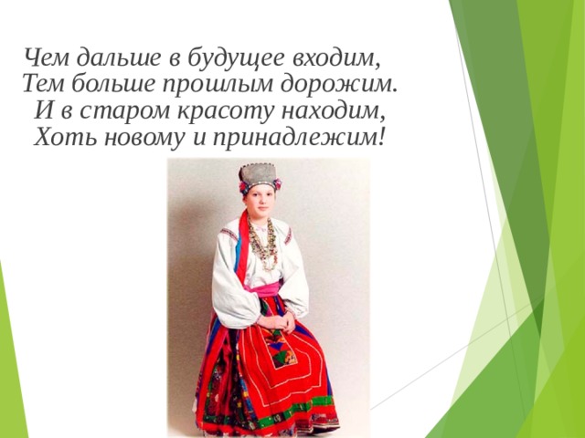    Чем дальше в будущее входим,  Тем больше прошлым дорожим.  И в старом красоту находим,  Хоть новому и принадлежим!   