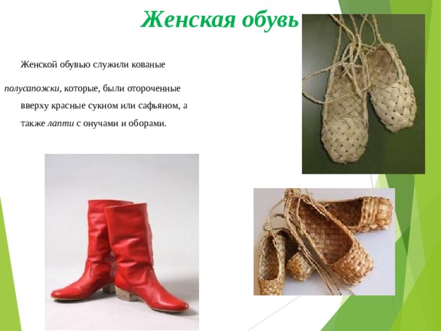 Женская обувь  Женской обувью служили кованые полусапожки , которые, были отороченные вверху красные сукном или сафьяном, а также лапти с онучами и оборами. 