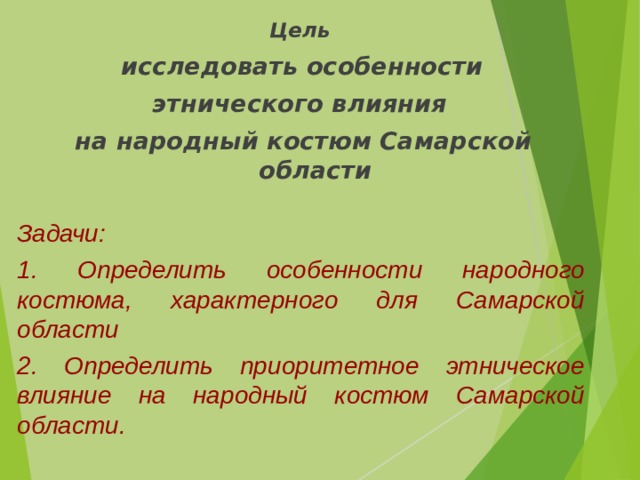 Цель  исследовать особенности этнического влияния на народный костюм Самарской области Задачи: 1. Определить особенности народного костюма, характерного для Самарской области 2. Определить приоритетное этническое влияние на народный костюм Самарской области. 