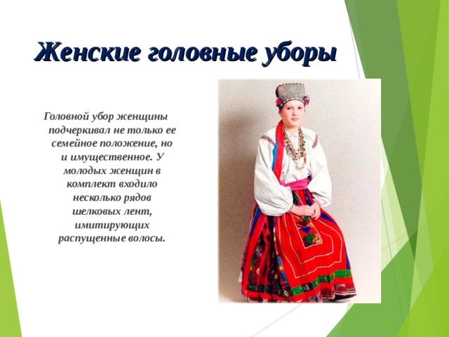 Женские головные уборы Головной убор женщины подчеркивал не только ее семейное положение, но и имущественное. У молодых женщин в комплект входило несколько рядов шелковых лент, имитирующих распущенные волосы. 