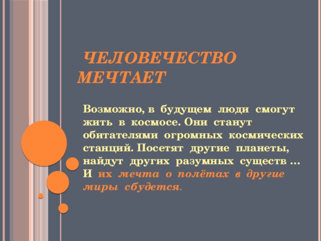  Человечество мечтает Возможно, в будущем люди смогут жить в космосе. Они станут обитателями огромных космических станций. Посетят другие планеты, найдут других разумных существ … И их мечта о полётах в другие миры сбудется . 