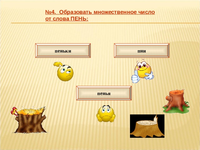 № 4. Образовать множественное число от слова ПЕНЬ: пеньки пни пенья 