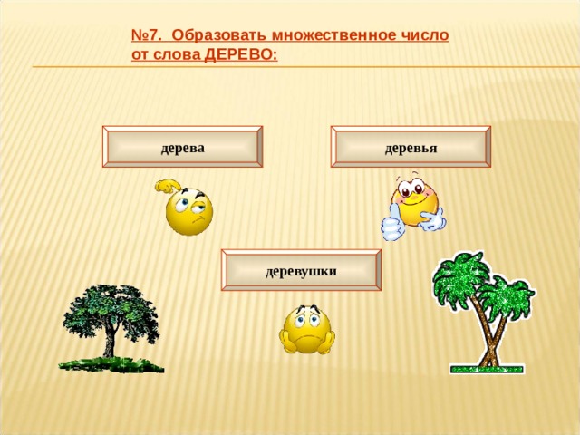 № 7. Образовать множественное число от слова ДЕРЕВО: дерева деревья деревушки 