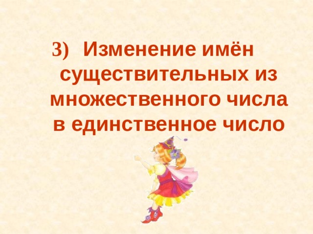 Изменение имён существительных из множественного числа в единственное число 3)  