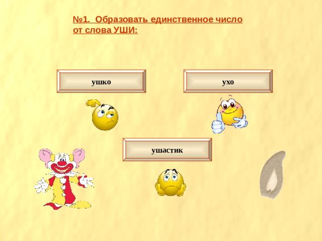 № 1. Образовать единственное число от слова УШИ: ушко ухо ушастик 