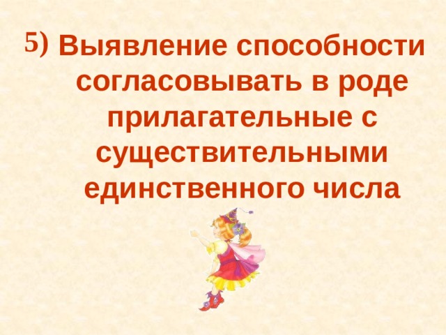 5) Выявление способности согласовывать в роде прилагательные с существительными единственного числа  