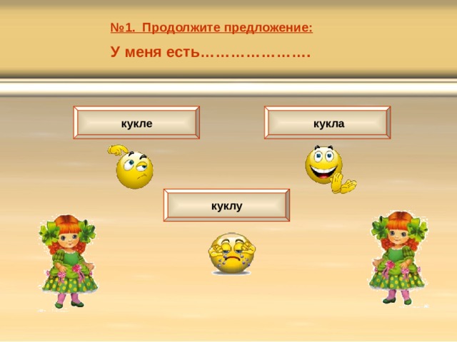 № 1. Продолжите предложение: У меня есть…………………. кукле  кукла куклу 