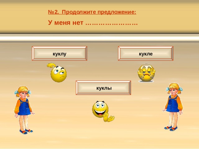 № 2. Продолжите предложение: У меня нет …………………… куклу кукле  куклы 