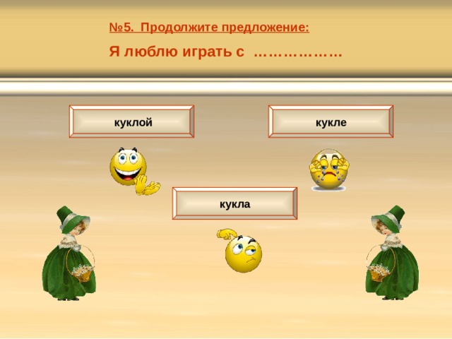 № 5. Продолжите предложение: Я люблю играть с ………………  куклой кукле кукла 