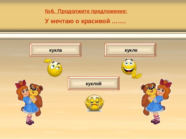 № 6. Продолжите предложение: У мечтаю о красивой ……. кукла  кукле куклой 