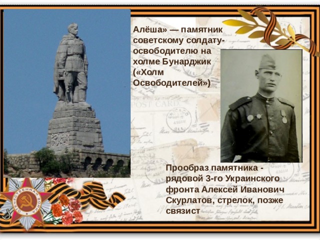 Алёша» — памятник советскому солдату-освободителю на холме Бунарджик («Холм Освободителей») Прообраз памятника - рядовой 3-го Украинского фронта Алексей Иванович Скурлатов, стрелок, позже связист 