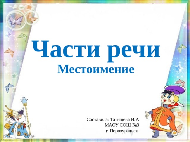 Части речи  Местоимение Составила: Татищева И.А МАОУ СОШ №3 г. Первоуральск 