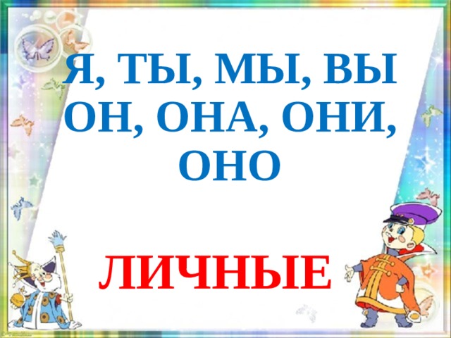 Я, ТЫ, МЫ, ВЫ  ОН, ОНА, ОНИ, ОНО ЛИЧНЫЕ 