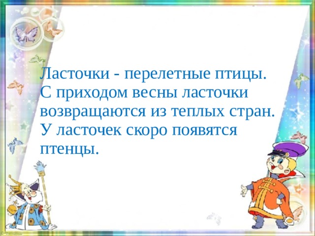 Ласточки - перелетные птицы.  С приходом весны ласточки возвращаются из теплых стран. У ласточек скоро появятся птенцы. 