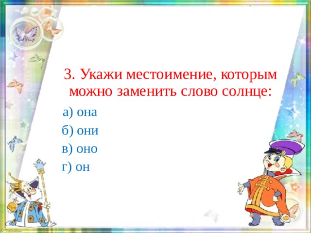 3. Укажи местоимение, которым можно заменить слово солнце:  а) она  б) они  в) оно  г) он 