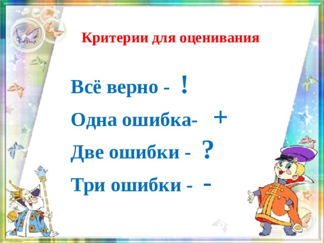 Критерии для оценивания Всё верно - ! Одна ошибка- + Две ошибки - ? Три ошибки - -  