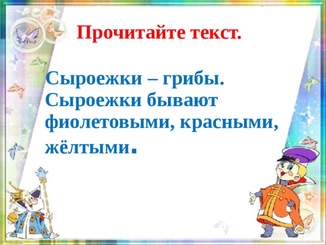 Прочитайте текст.  Сыроежки – грибы. Сыроежки бывают фиолетовыми, красными, жёлтыми .   